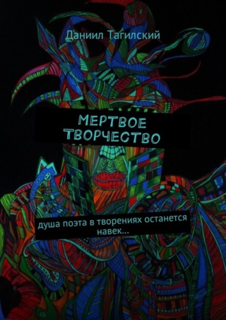 Даниил Тагилский, Мертвое творчество. Душа поэта в творениях останется навек…