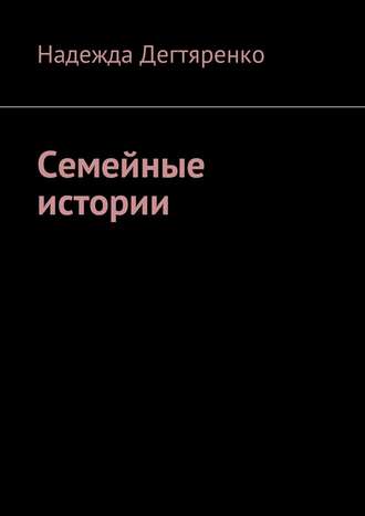 Надежда Дегтяренко, Семейные истории