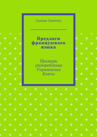 Галина Гринчук, Предлоги французского языка. Примеры употребления. Упражнения. Ключи