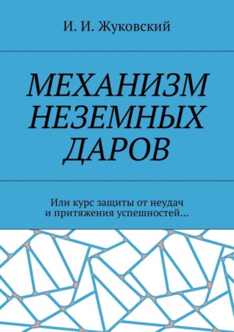 И. Жуковский, Механизм неземных даров. Или курс защиты от неудач и притяжения успешностей…