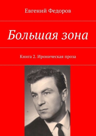 Евгений Федоров, Большая зона. Книга 2. Ироническая проза