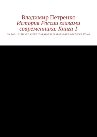 Владимир Петренко, История России глазами современника. Часть 1. Былое… Или кто и как создавал и разваливал Советский Союз