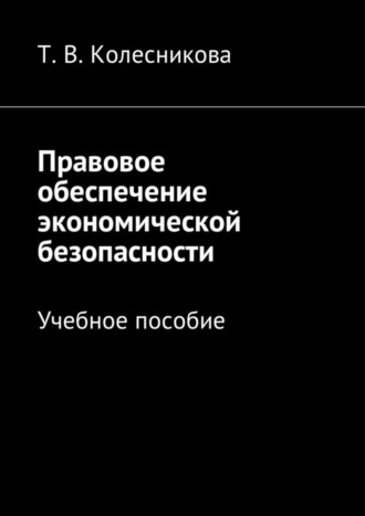 Татьяна Колесникова, Правовое обеспечение экономической безопасности. Учебное пособие