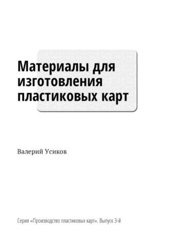 Валерий Усиков, Материалы для изготовления пластиковых карт. Серия «Производство пластиковых карт». Выпуск 3-й