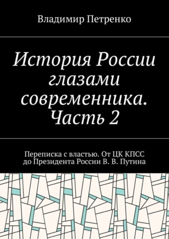 Владимир Петренко, История России глазами современника. Часть 2. Переписка с властью. От ЦК КПСС до Президента России В. В. Путина