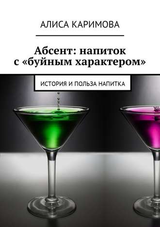Алиса Каримова, Абсент: напиток с «буйным характером». История и польза напитка