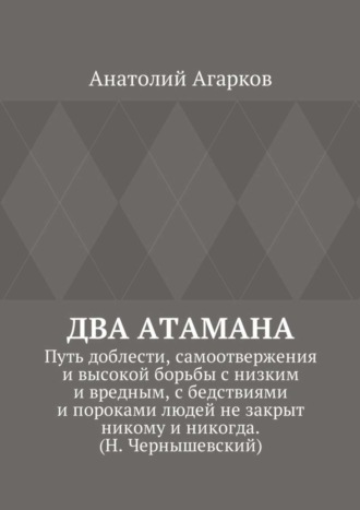 Анатолий Агарков, Два атамана. Путь доблести, самоотвержения и высокой борьбы с низким и вредным, с бедствиями и пороками людей не закрыт никому и никогда. (Н. Чернышевский)