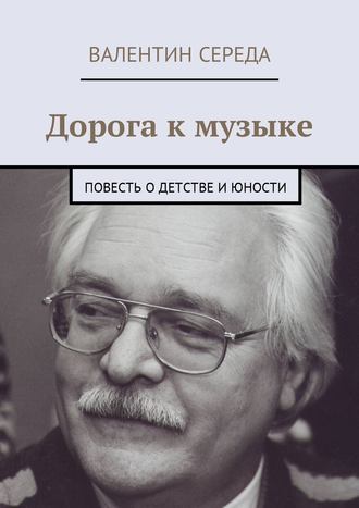 Валентин Середа, Дорога к музыке. Повесть о детстве и юности