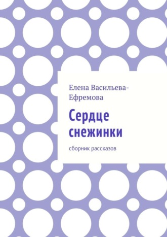 Елена Васильева-Ефремова, Сердце снежинки. Сборник рассказов