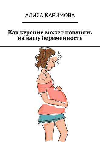 Алиса Каримова, Как курение может повлиять на вашу беременность