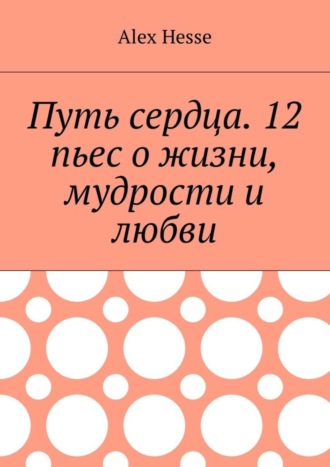 Alex Hesse, Путь сердца. 12 пьес о жизни, мудрости и любви