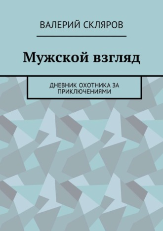 Валерий Скляров, Мужской взгляд. Дневник охотника за приключениями