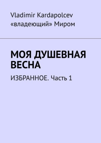 Vladimir Kardapolcev, Моя душевная весна. Избранное. Часть 1