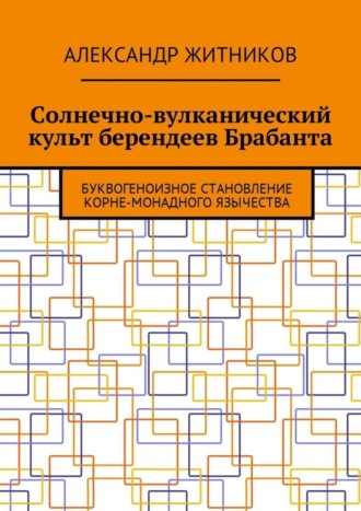 Александр Житников, Солнечно-вулканический культ берендеев Брабанта. Буквогеноизное становление корне-монадного язычества