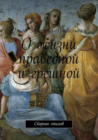 Ольга Захарова – Грибельная, О жизни праведной и грешной. Сборник стихов