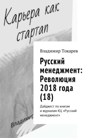 Русский менеджмент: Революция 2018 года (18). Дайджест по книгам и журналам КЦ «Русский менеджмент» Владимир Токарев, Русский менеджмент: Революция 2018 года (18). Дайджест по книгам и журналам КЦ «Русский менеджмент»