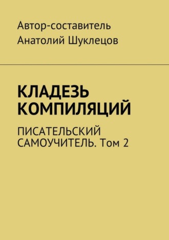 Анатолий Шуклецов, Кладезь компиляций. Писательский самоучитель. Том 2