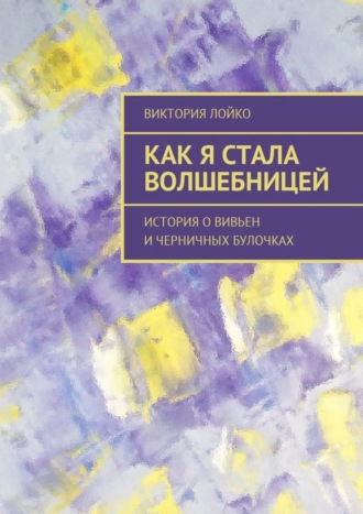 Виктория Лойко, Как я стала волшебницей. История о Вивьен и черничных булочках