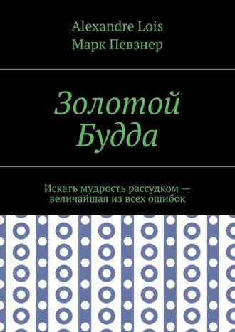 Alexandre Lois, Марк Певзнер, Золотой Будда. Искать мудрость рассудком – величайшая из всех ошибок