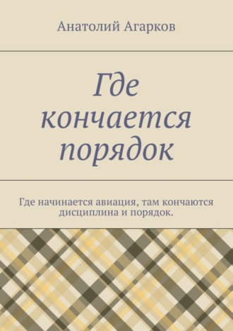 Анатолий Агарков, Где кончается порядок. Где начинается авиация, там кончаются дисциплина и порядок