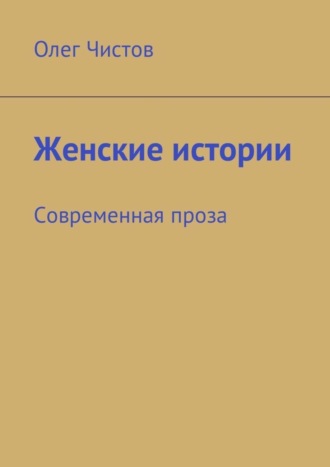 Олег Чистов, Женские истории. Современная проза