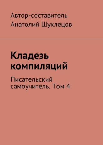 Анатолий Шуклецов, Кладезь компиляций. Писательский самоучитель. Том 4