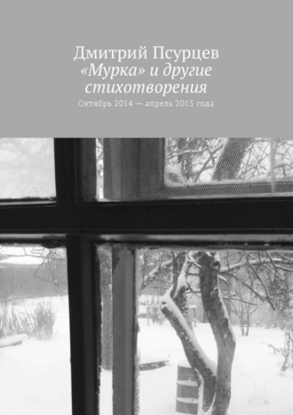 Дмитрий Псурцев, «Мурка» и другие стихотворения. Октябрь 2014 – апрель 2015 года