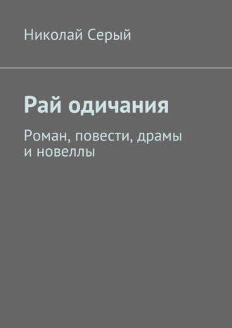 Николай Серый, Рай одичания. Роман, повести, драмы и новеллы