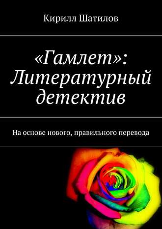 Кирилл Шатилов, «Гамлет»: Литературный детектив. На основе нового, правильного перевода