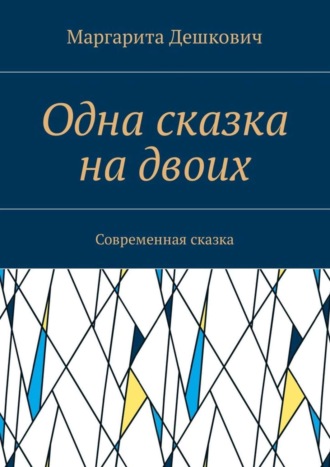 Маргарита Дешкович, Одна сказка на двоих. Современная сказка