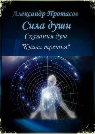 Александр Протасов, Сила души. Сказания душ. Книга третья
