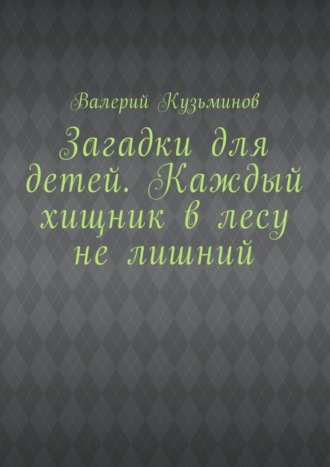 Валерий Кузьминов, Загадки для детей. Каждый хищник в лесу не лишний