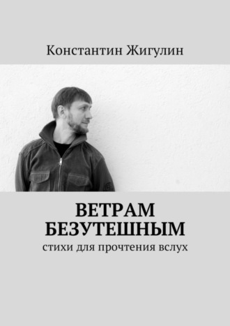 Константин Жигулин, Ветрам Безутешным. Стихи для прочтения вслух