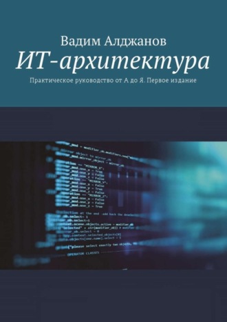 Вадим Алджанов, ИТ-архитектура. Практическое руководство от А до Я. Первое издание