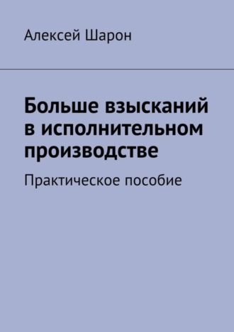 Алексей Шарон, Больше взысканий в исполнительном производстве. Практическое пособие