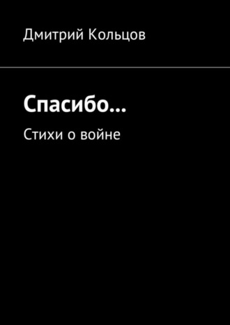 Дмитрий Кольцов, Спасибо… Стихи о войне