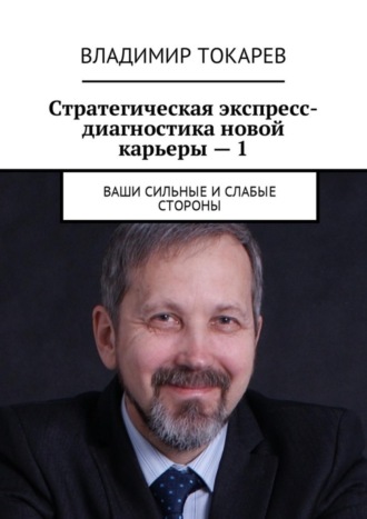 Стратегическая экспресс-диагностика новой карьеры – 1. Ваши сильные и слабые стороны Владимир Токарев, Стратегическая экспресс-диагностика новой карьеры – 1. Ваши сильные и слабые стороны