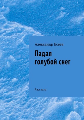 Александр Есеев, Падал голубой снег. Рассказы