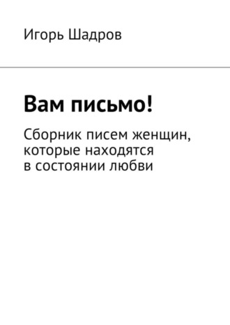 Игорь Шадров, Вам письмо! Сборник писем женщин, которые находятся в состоянии любви