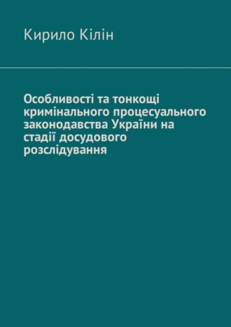 Кирило Кілін, Особливості та тонкощі кримінального процесуального законодавства України на стадії досудового розслідування