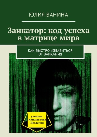 Юлия Ванина, Заикатор: код успеха в матрице мира. Как быстро избавиться от заикания