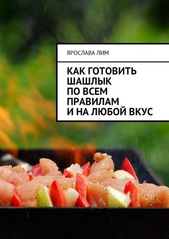Ярослава Лим, Как готовить шашлык по всем правилам и на любой вкус