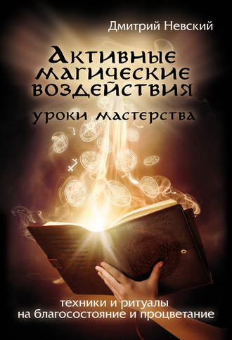 Дмитрий Невский, Активные магические воздействия. Уроки мастера. Техники и ритуалы на благосостояние и процветание