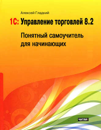 Алексей Гладкий, 1С: Управление торговлей 8.2. Понятный самоучитель для начинающих