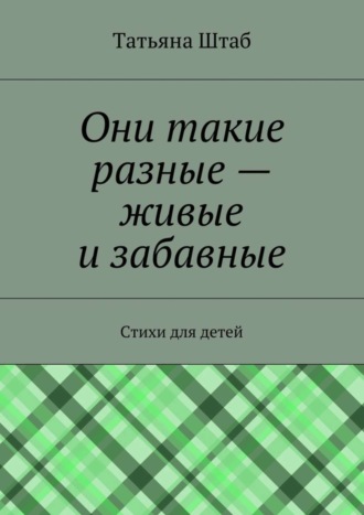 Татьяна Штаб, Они такие разные – живые и забавные. Стихи для детей