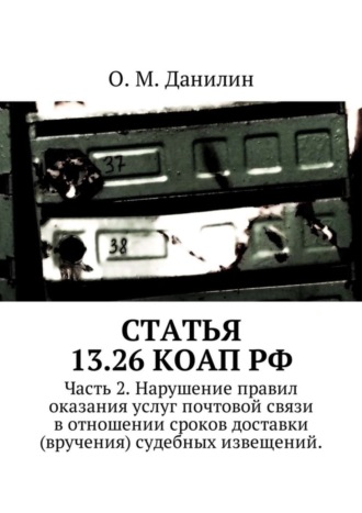 О. Данилин, Статья 13.26 КоАП РФ. Часть 2. Нарушение правил оказания услуг почтовой связи в отношении сроков доставки (вручения) судебных извещений