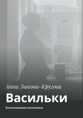 Анна Зыкова-Кругова, Васильки. Воспоминания москвички