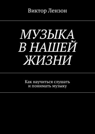 Виктор Лензон, Музыка в нашей жизни. Как научиться слушать и понимать музыку