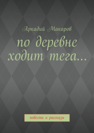 Аркадий Макаров, По деревне ходит тега… Повести и рассказы