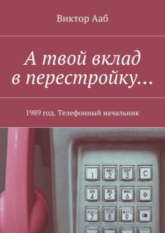 Виктор Ааб, А твой вклад в перестройку… 1989 год. Телефонный начальник